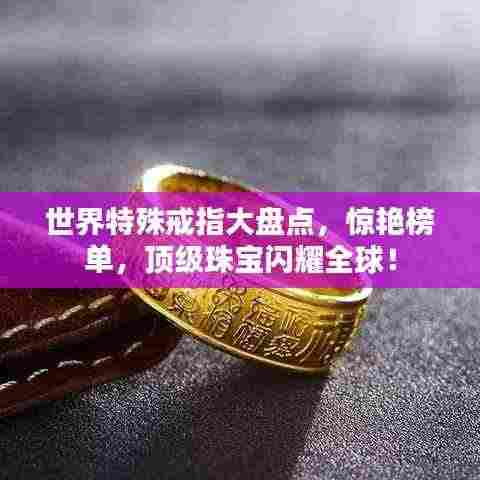 世界特殊戒指大盘点，惊艳榜单，顶级珠宝闪耀全球！